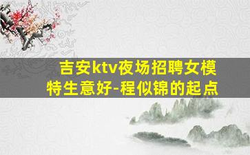吉安ktv夜场招聘女模特生意好-程似锦的起点